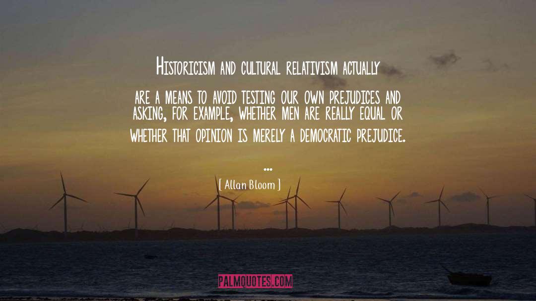 Allan Bloom Quotes: Historicism and cultural relativism actually
