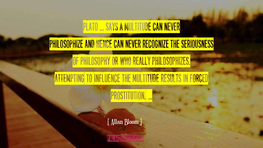 Allan Bloom Quotes: Plato ... says a multitude