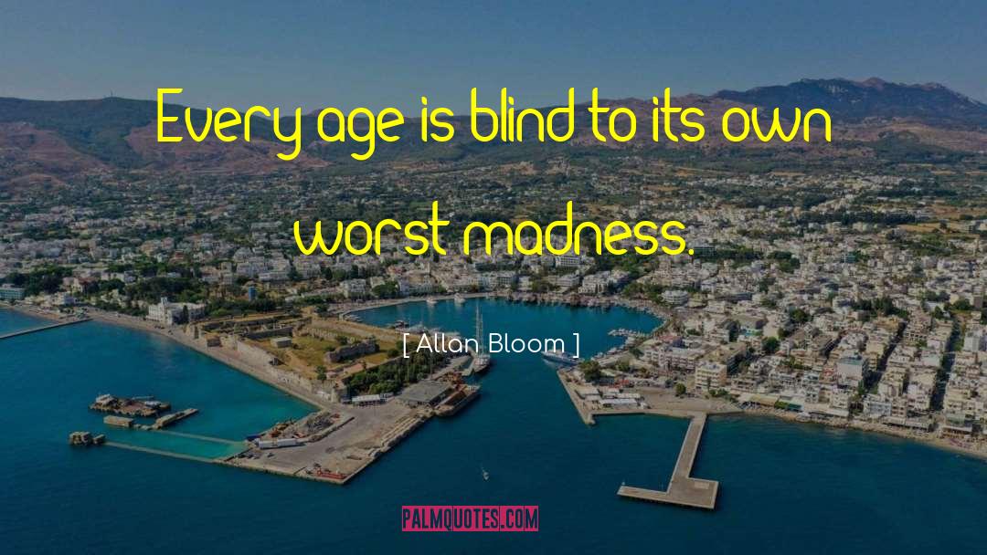Allan Bloom Quotes: Every age is blind to