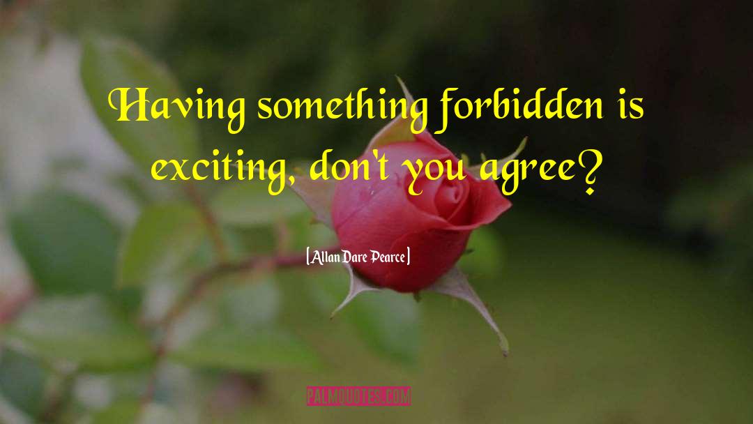 Allan Dare Pearce Quotes: Having something forbidden is exciting,