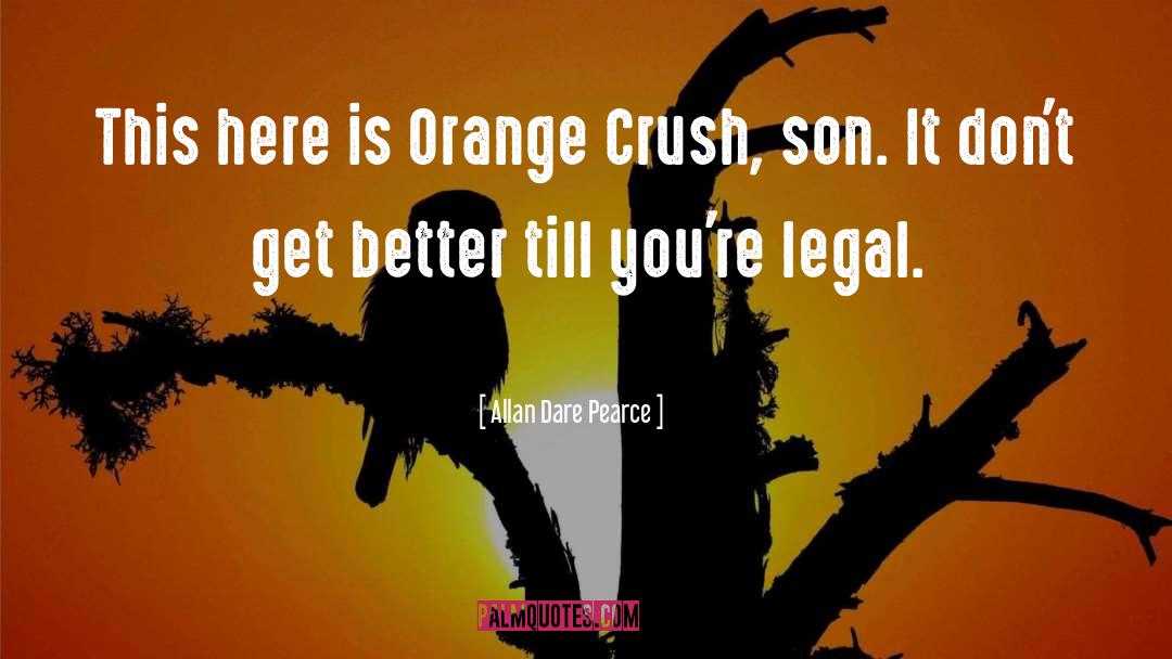 Allan Dare Pearce Quotes: This here is Orange Crush,