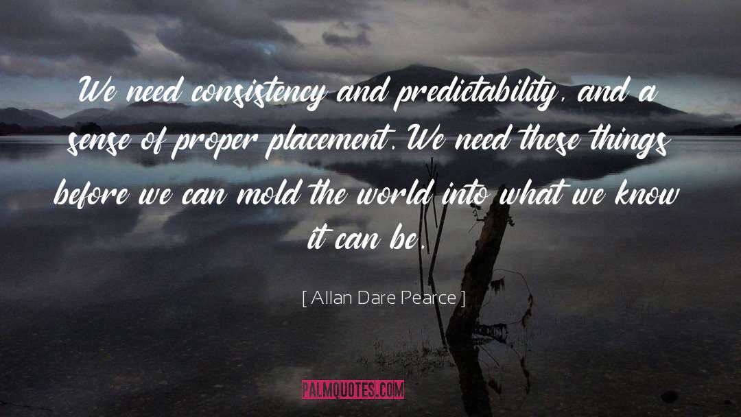 Allan Dare Pearce Quotes: We need consistency and predictability,