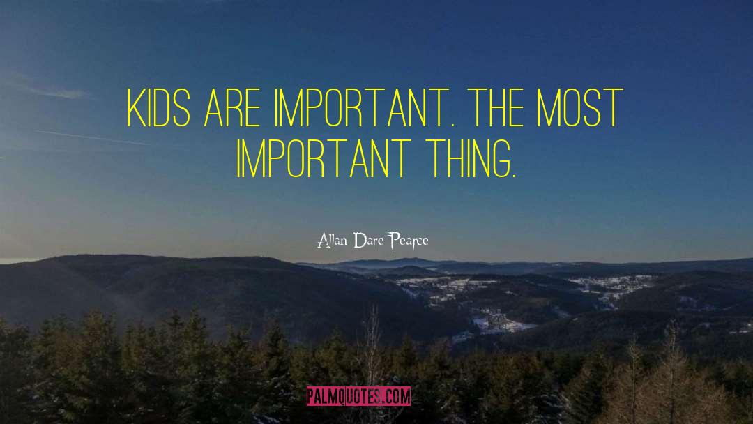 Allan Dare Pearce Quotes: Kids are important. The most