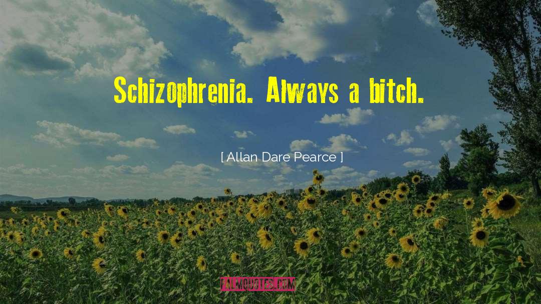 Allan Dare Pearce Quotes: Schizophrenia. Always a bitch.