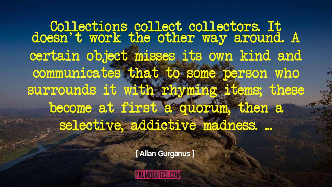 Allan Gurganus Quotes: Collections collect collectors. It doesn't