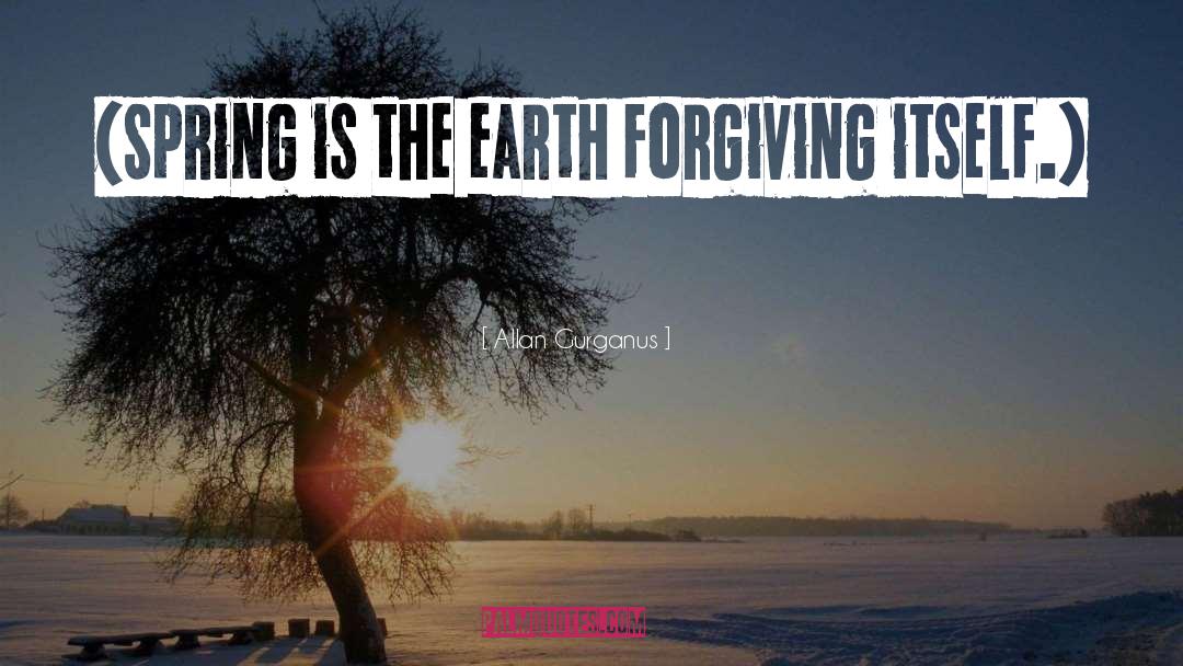 Allan Gurganus Quotes: (Spring is the earth forgiving