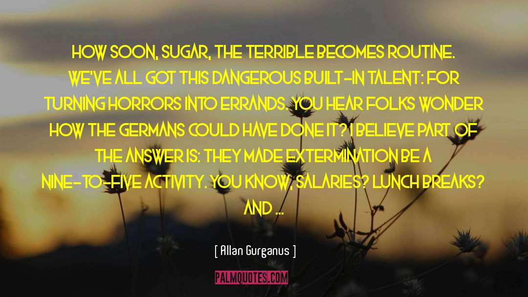 Allan Gurganus Quotes: How soon, sugar, the terrible