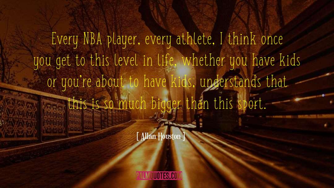 Allan Houston Quotes: Every NBA player, every athlete,