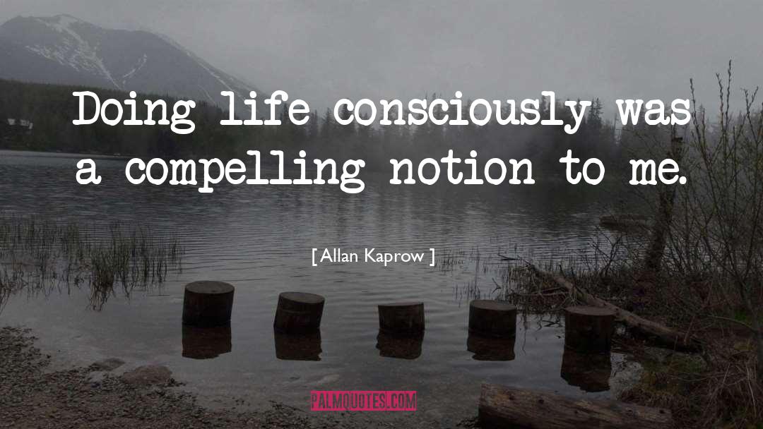 Allan Kaprow Quotes: Doing life consciously was a