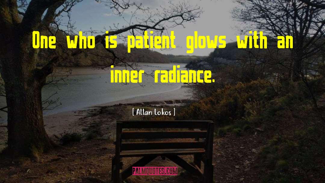 Allan Lokos Quotes: One who is patient glows