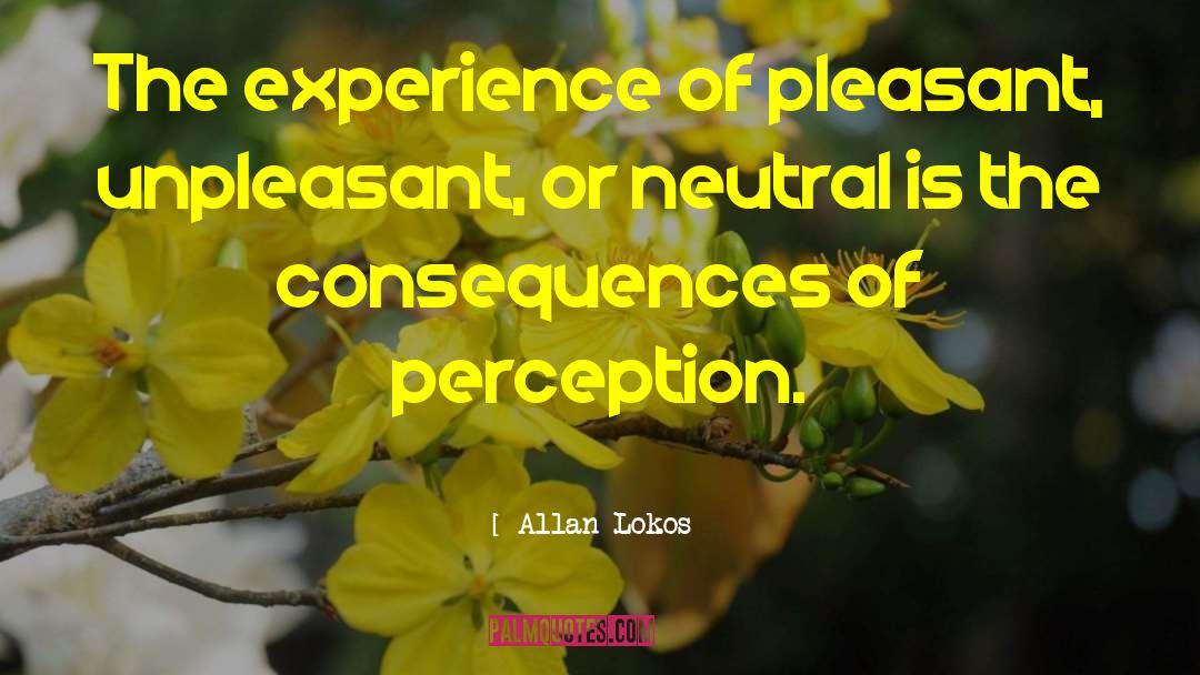 Allan Lokos Quotes: The experience of pleasant, unpleasant,