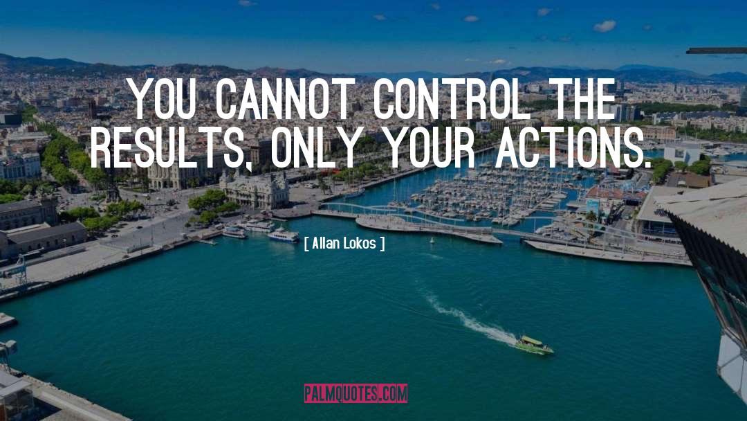Allan Lokos Quotes: You cannot control the results,
