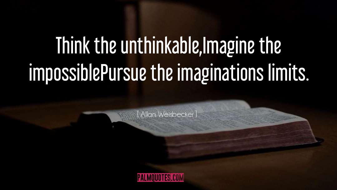 Allan Weisbecker Quotes: Think the unthinkable,<br>Imagine the impossible<br>Pursue