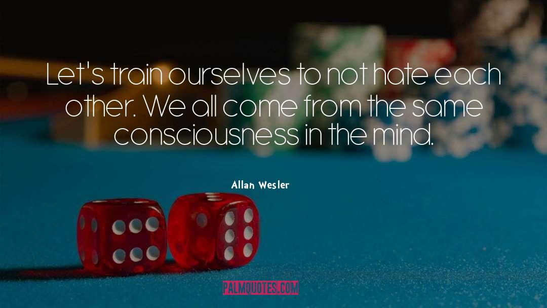 Allan Wesler Quotes: Let's train ourselves to not