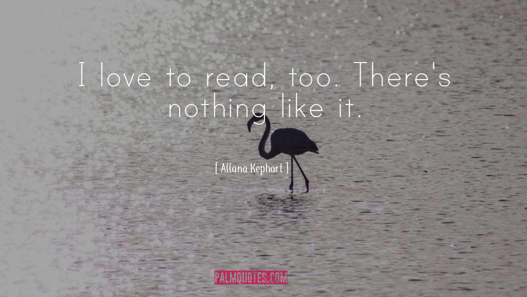 Allana Kephart Quotes: I love to read, too.