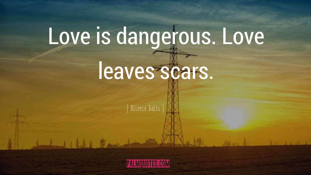 Alleece Balts Quotes: Love is dangerous. Love leaves