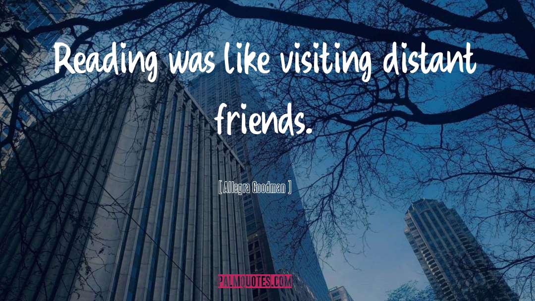 Allegra Goodman Quotes: Reading was like visiting distant