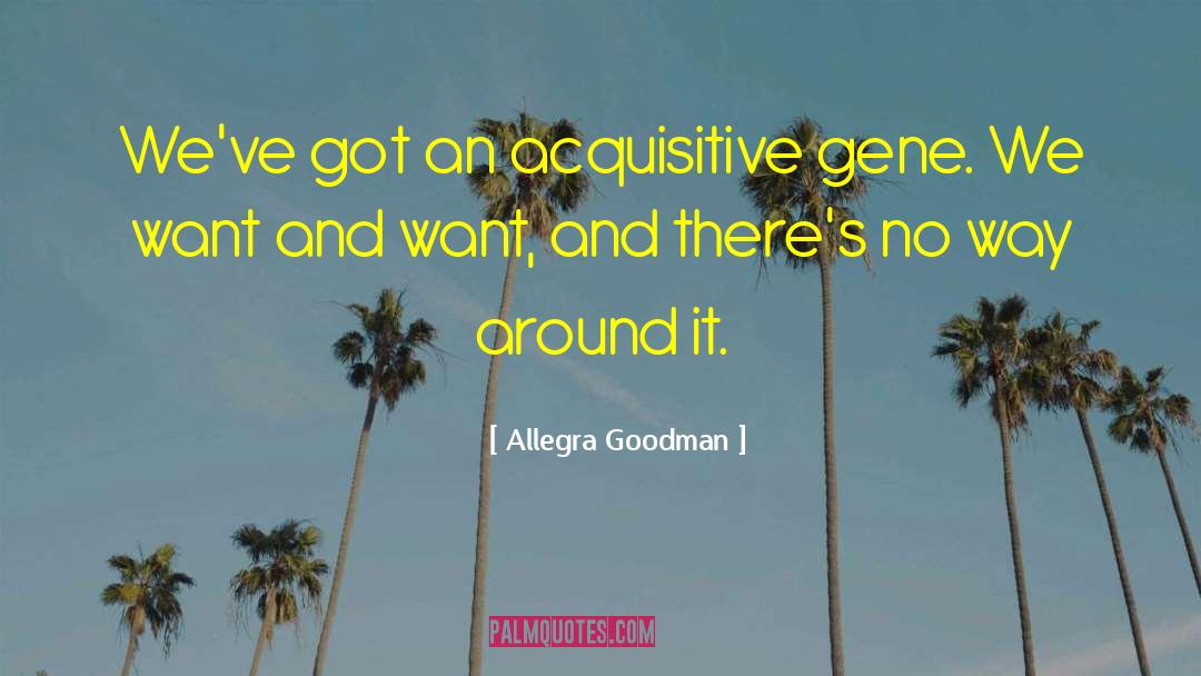 Allegra Goodman Quotes: We've got an acquisitive gene.