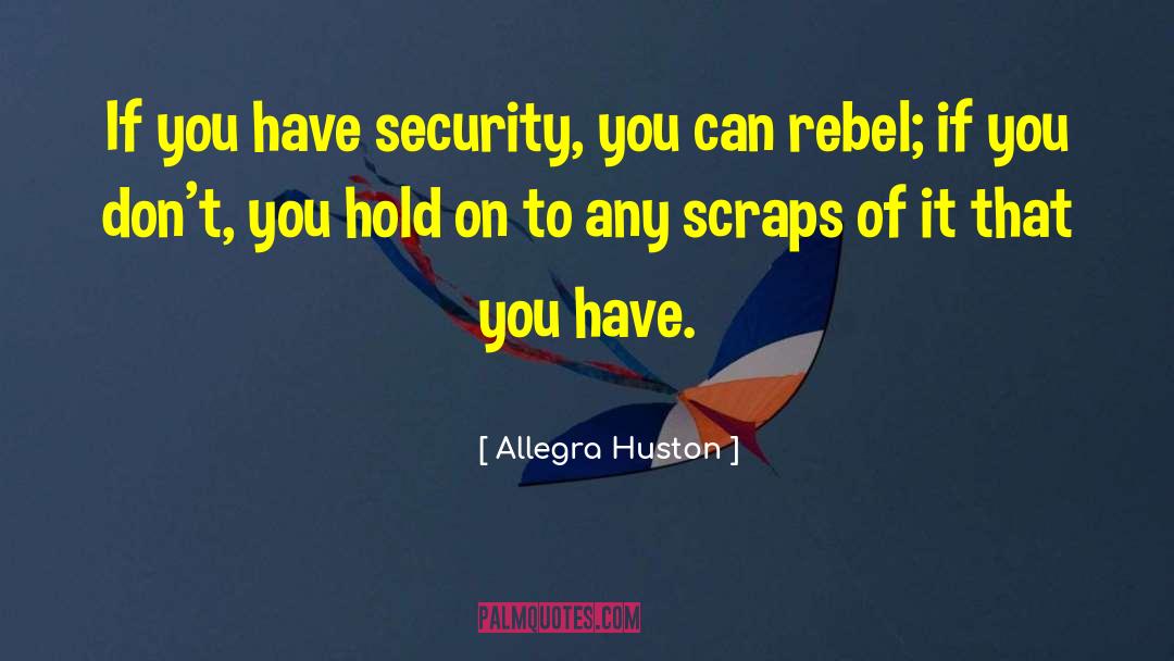 Allegra Huston Quotes: If you have security, you