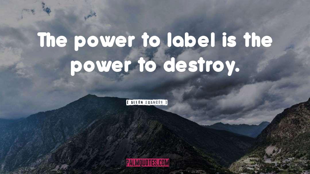 Allen Frances Quotes: The power to label is