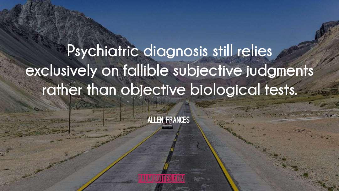 Allen Frances Quotes: Psychiatric diagnosis still relies exclusively