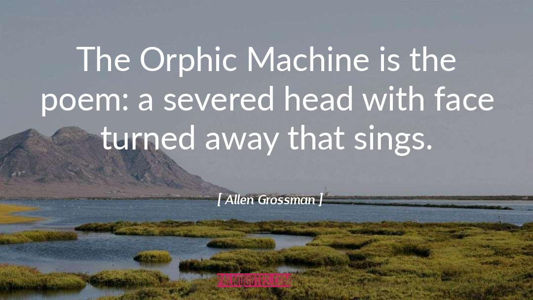Allen Grossman Quotes: The Orphic Machine is the