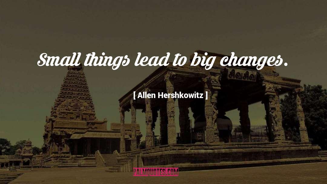 Allen Hershkowitz Quotes: Small things lead to big