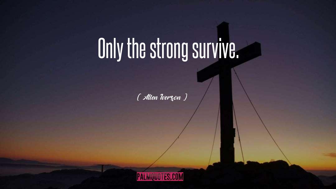 Allen Iverson Quotes: Only the strong survive.