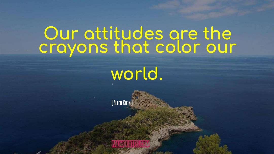 Allen Klein Quotes: Our attitudes are the crayons