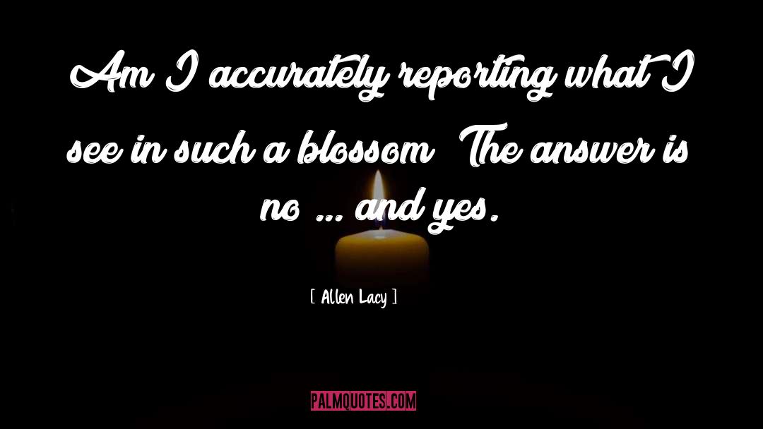 Allen Lacy Quotes: Am I accurately reporting what