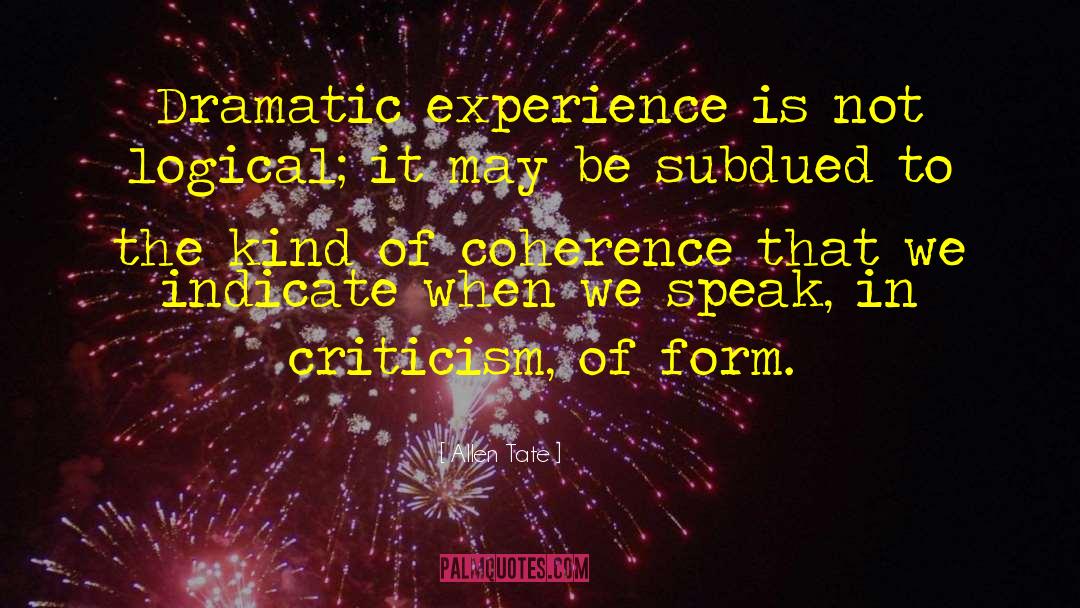 Allen Tate Quotes: Dramatic experience is not logical;