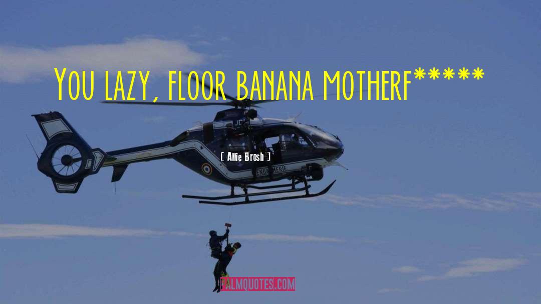 Allie Brosh Quotes: You lazy, floor banana motherf*****