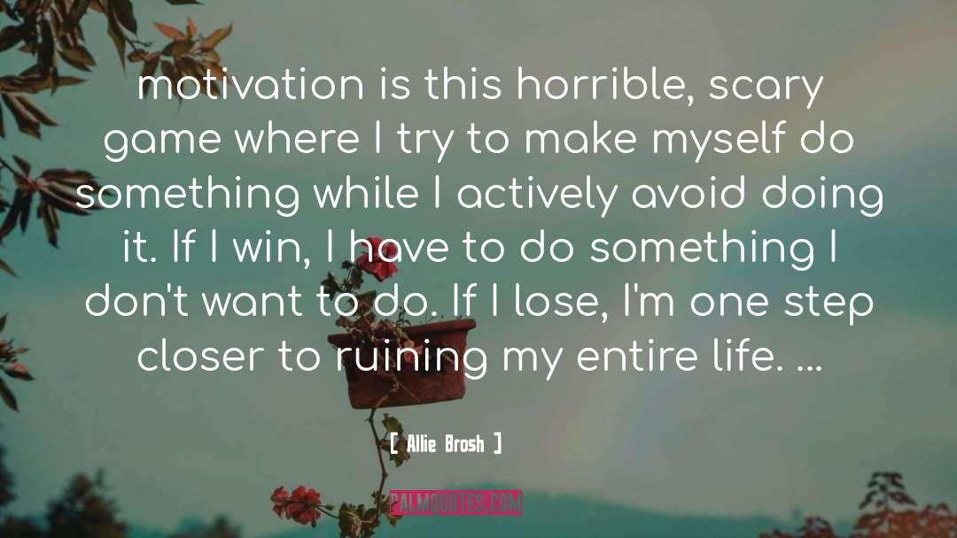 Allie Brosh Quotes: motivation is this horrible, scary