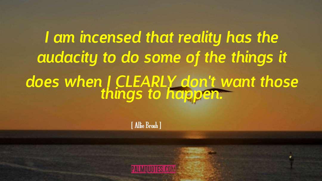 Allie Brosh Quotes: I am incensed that reality