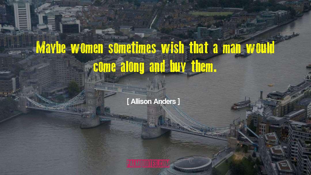 Allison Anders Quotes: Maybe women sometimes wish that