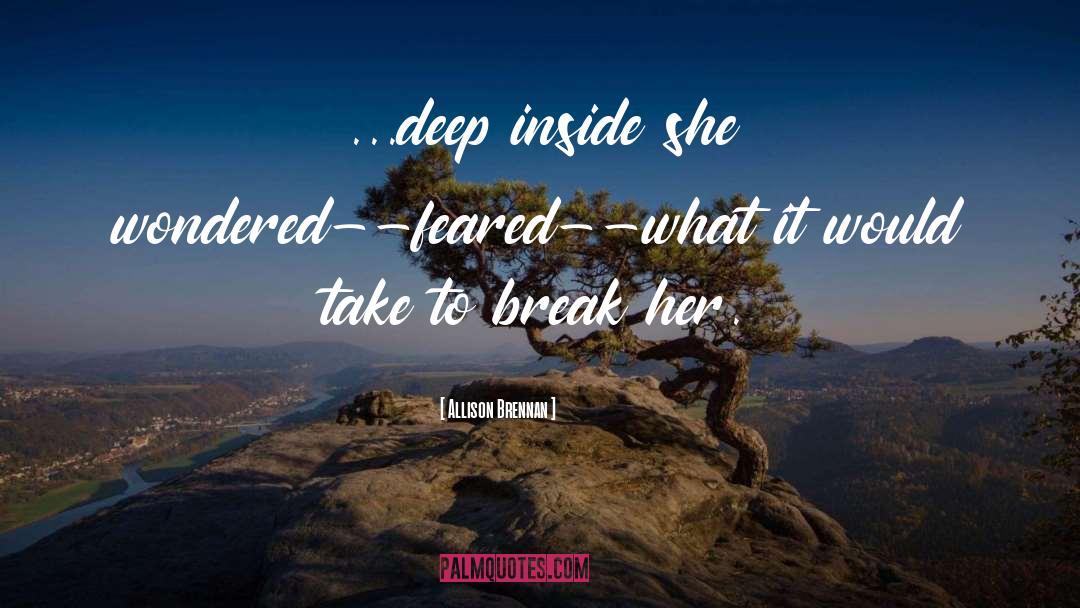 Allison Brennan Quotes: ...deep inside she wondered--feared--what it