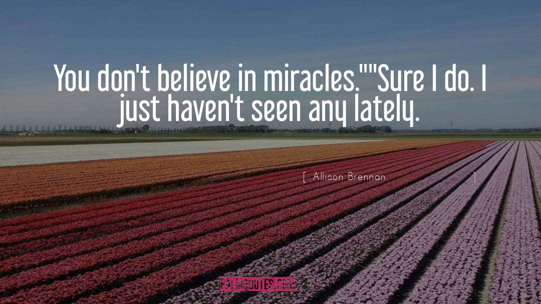 Allison Brennan Quotes: You don't believe in miracles.