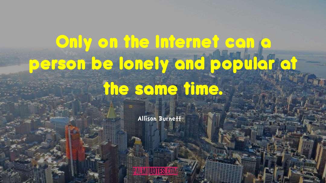 Allison Burnett Quotes: Only on the Internet can