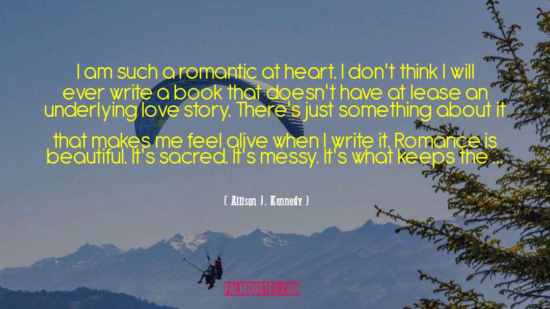 Allison J. Kennedy Quotes: I am such a romantic