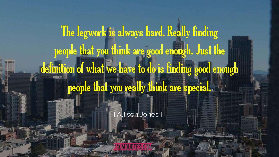 Allison Jones Quotes: The legwork is always hard.