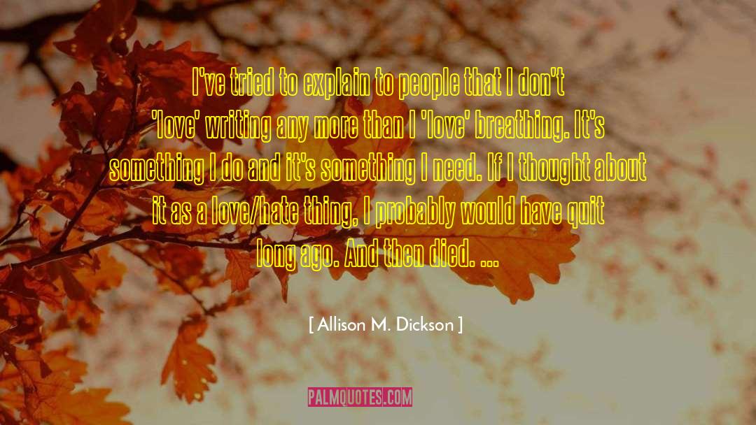 Allison M. Dickson Quotes: I've tried to explain to