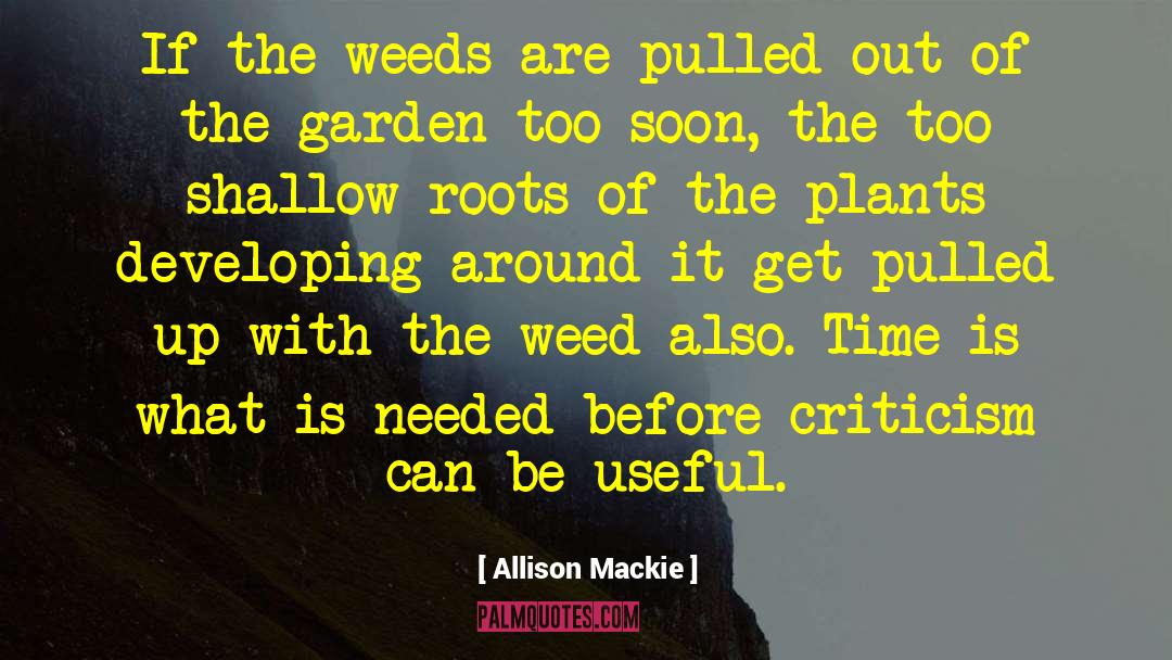 Allison Mackie Quotes: If the weeds are pulled