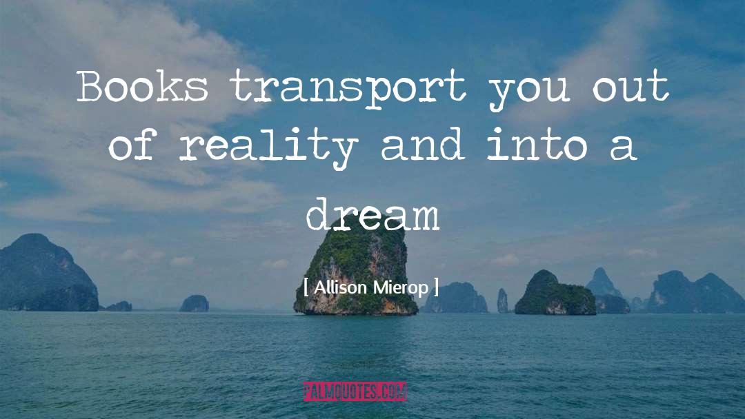 Allison Mierop Quotes: Books transport you out of