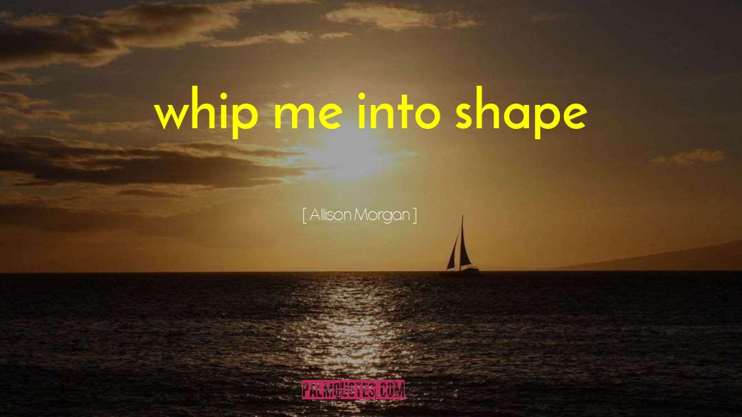 Allison Morgan Quotes: whip me into shape