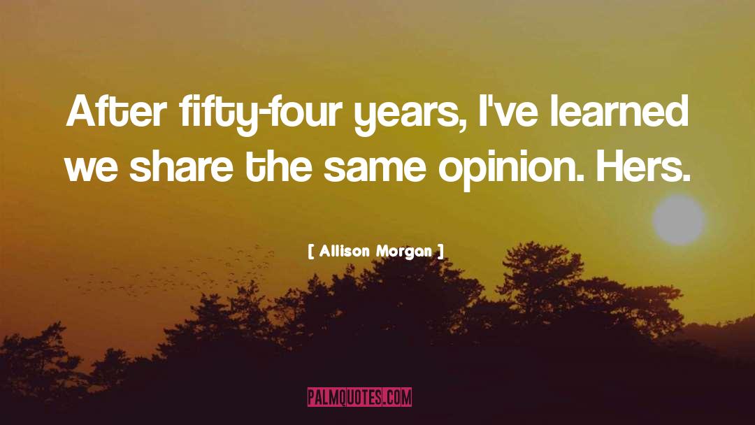 Allison Morgan Quotes: After fifty-four years, I've learned