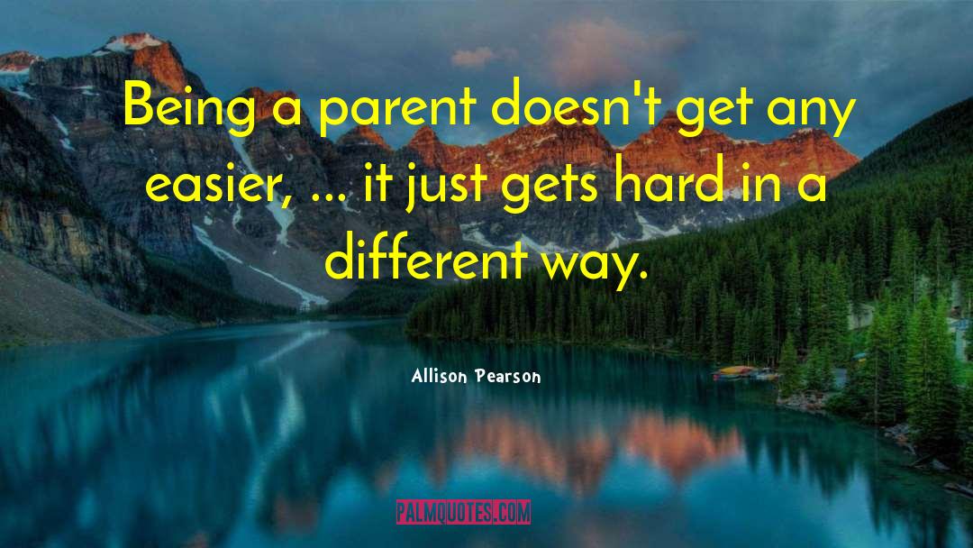 Allison Pearson Quotes: Being a parent doesn't get