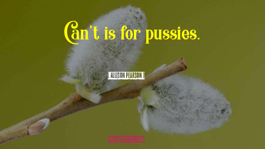 Allison Pearson Quotes: Can't is for pussies.