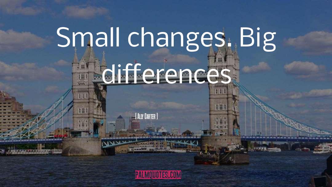 Ally Carter Quotes: Small changes. Big differences