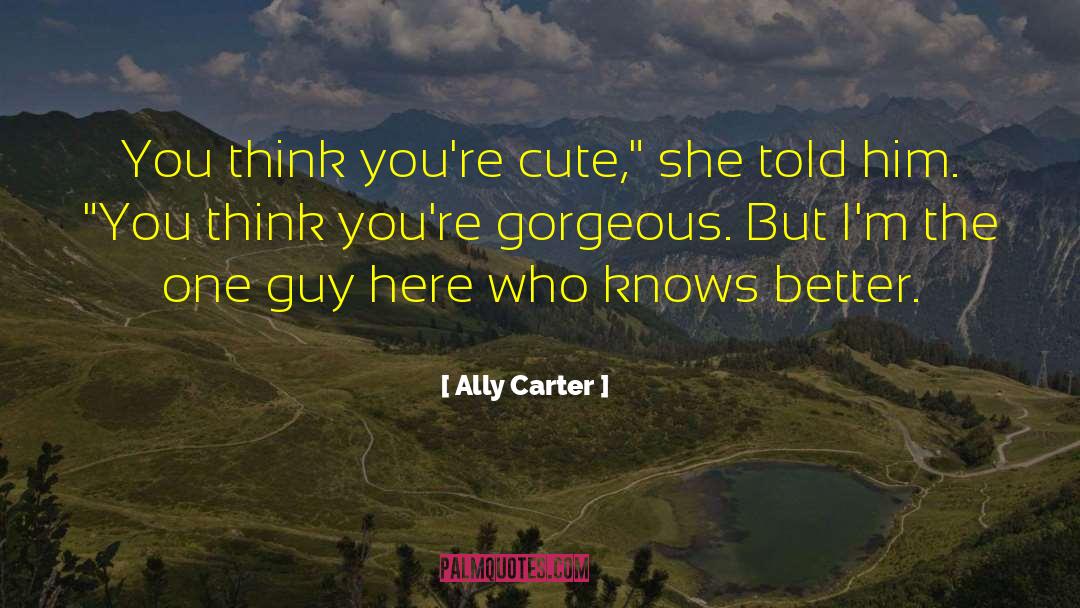 Ally Carter Quotes: You think you're cute,