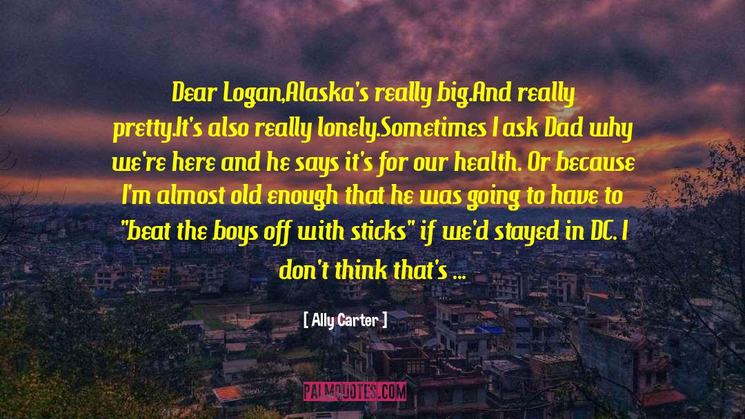 Ally Carter Quotes: Dear Logan,<br />Alaska's really big.<br